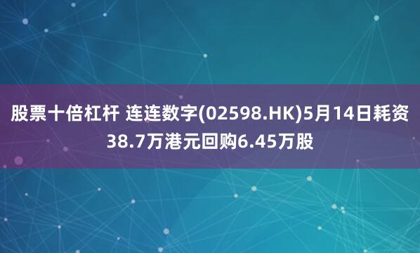 股票十倍杠杆 连连数字(02598.HK)5月14日耗资38.7万港元回购6.45万股