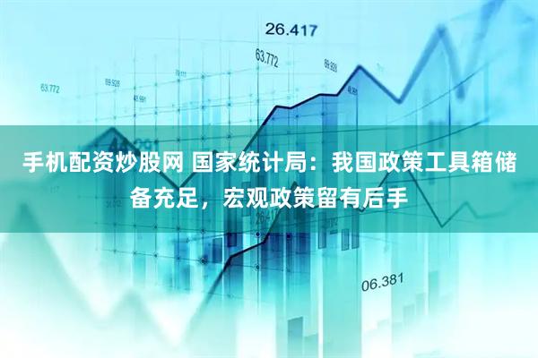 手机配资炒股网 国家统计局：我国政策工具箱储备充足，宏观政策留有后手