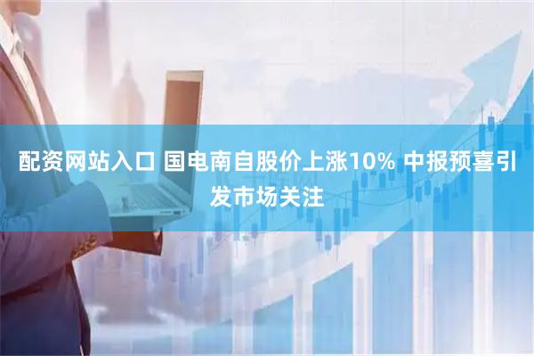 配资网站入口 国电南自股价上涨10% 中报预喜引发市场关注