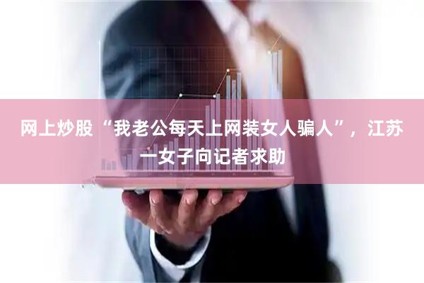 网上炒股 “我老公每天上网装女人骗人”，江苏一女子向记者求助
