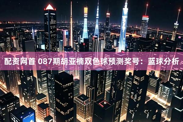 配资网首 087期胡亚楠双色球预测奖号：蓝球分析